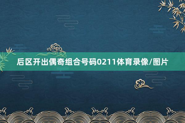 后区开出偶奇组合号码0211体育录像/图片