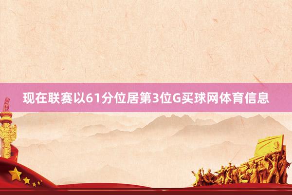现在联赛以61分位居第3位G买球网体育信息