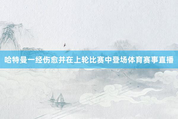 哈特曼一经伤愈并在上轮比赛中登场体育赛事直播