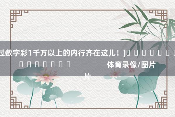 中过数字彩1千万以上的内行齐在这儿！]　　															                体育录像/图片