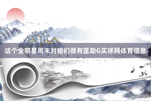 这个全明星周末对咱们很有匡助G买球网体育信息