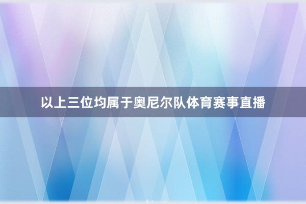 以上三位均属于奥尼尔队体育赛事直播