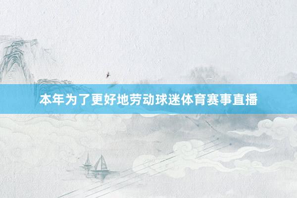 本年为了更好地劳动球迷体育赛事直播