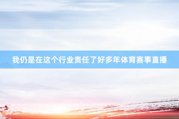 我仍是在这个行业责任了好多年体育赛事直播