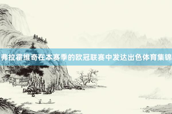 弗拉霍维奇在本赛季的欧冠联赛中发达出色体育集锦