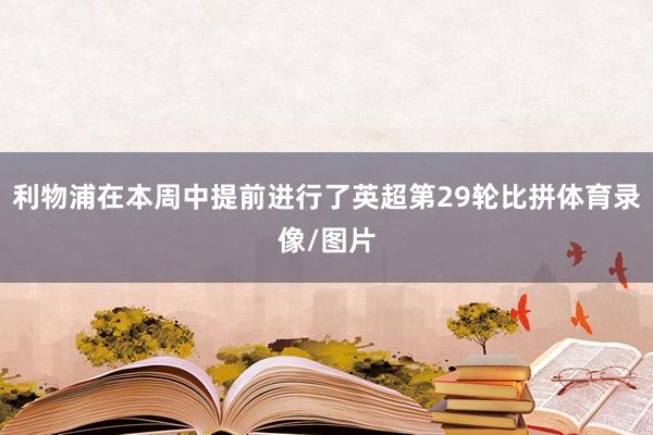 利物浦在本周中提前进行了英超第29轮比拼体育录像/图片