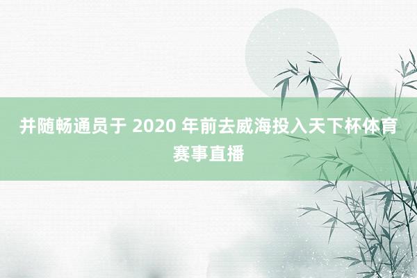 并随畅通员于 2020 年前去威海投入天下杯体育赛事直播