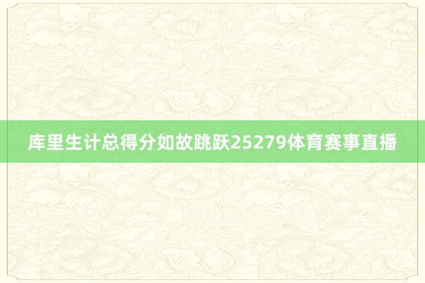 库里生计总得分如故跳跃25279体育赛事直播