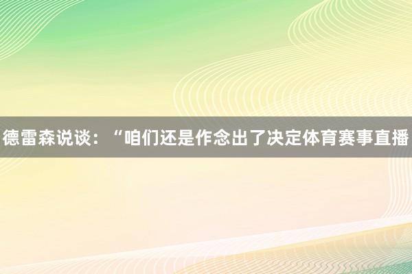 德雷森说谈：“咱们还是作念出了决定体育赛事直播