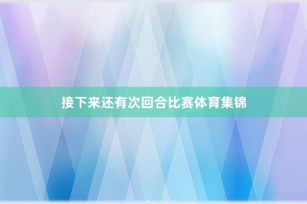 接下来还有次回合比赛体育集锦