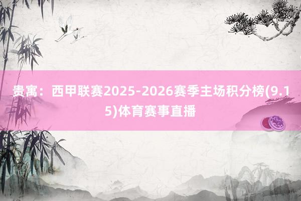 贵寓:西甲联赛2025-2026赛季主场积分榜(9.15)体育赛事直播