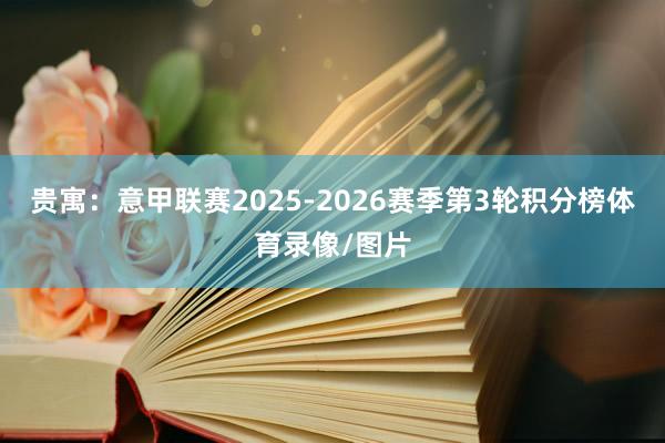 贵寓：意甲联赛2025-2026赛季第3轮积分榜体育录像/图片