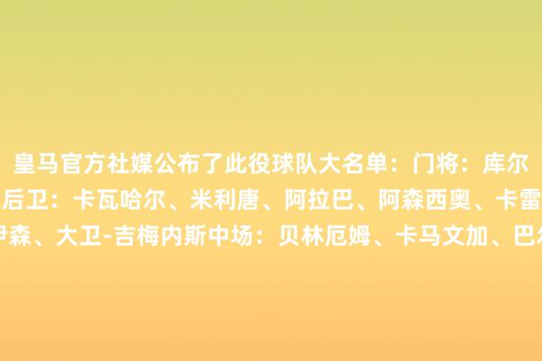 皇马官方社媒公布了此役球队大名单：门将：库尔图瓦、卢宁、梅斯特雷后卫：卡瓦哈尔、米利唐、阿拉巴、阿森西奥、卡雷拉斯、F-加西亚、赫伊森、大卫-吉梅内斯中场：贝林厄姆、卡马文加、巴尔韦德、琼阿梅尼、居勒尔、塞巴略斯时尚：维尼修斯、恩德里克、姆巴佩、罗德里戈、贡萨洛-加西亚、迪亚斯、马斯坦托诺    体育赛事直播