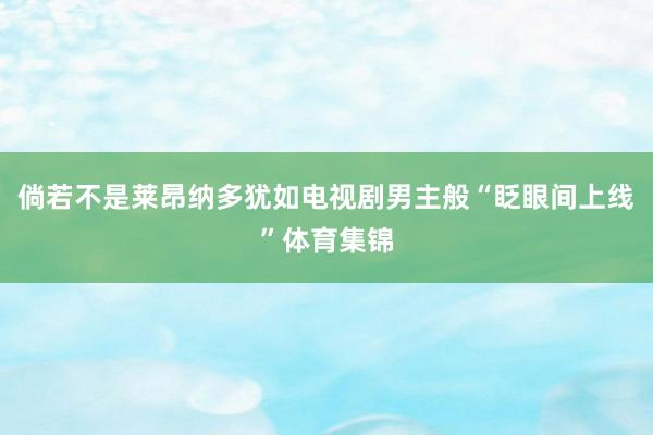 倘若不是莱昂纳多犹如电视剧男主般“眨眼间上线”体育集锦