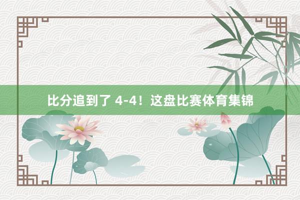 比分追到了 4-4!这盘比赛体育集锦