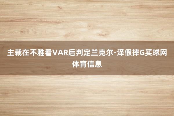 主裁在不雅看VAR后判定兰克尔-泽假摔G买球网体育信息
