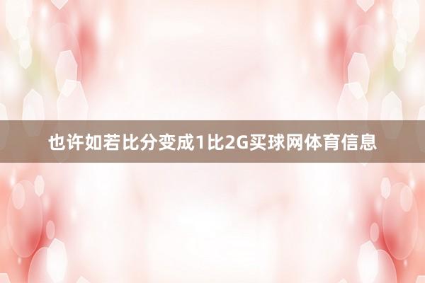 也许如若比分变成1比2G买球网体育信息