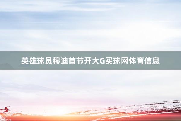 英雄球员穆迪首节开大G买球网体育信息