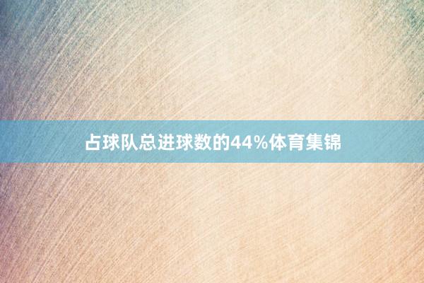 占球队总进球数的44%体育集锦