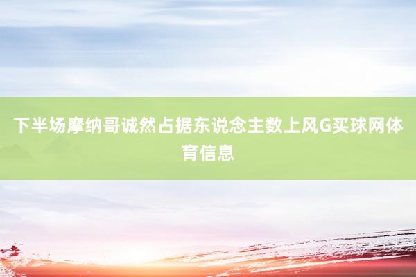 下半场摩纳哥诚然占据东说念主数上风G买球网体育信息