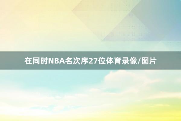 在同时NBA名次序27位体育录像/图片