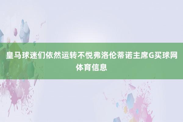 皇马球迷们依然运转不悦弗洛伦蒂诺主席G买球网体育信息
