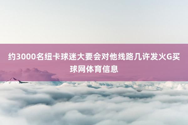 约3000名纽卡球迷大要会对他线路几许发火G买球网体育信息