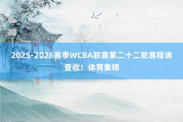 2025-2026赛季WCBA联赛第二十二轮赛程请查收！体育集锦