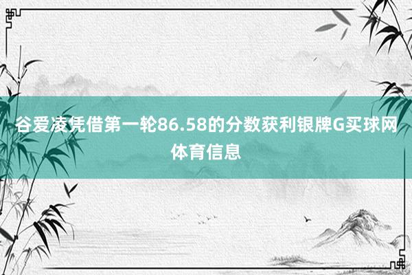 谷爱凌凭借第一轮86.58的分数获利银牌G买球网体育信息