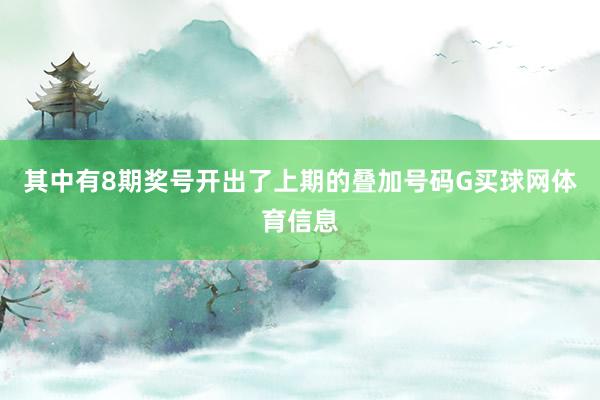 其中有8期奖号开出了上期的叠加号码G买球网体育信息