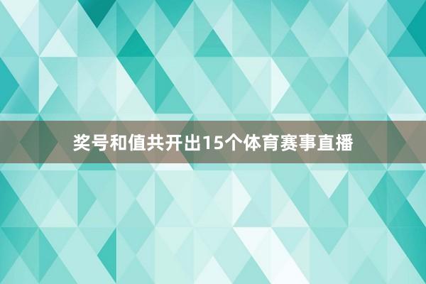 奖号和值共开出15个体育赛事直播