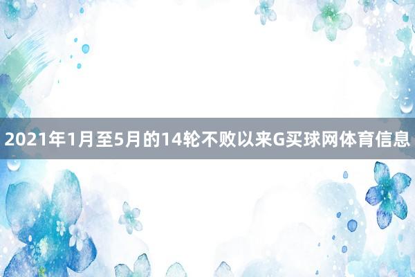 2021年1月至5月的14轮不败以来G买球网体育信息