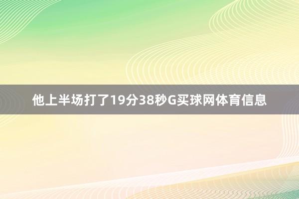 他上半场打了19分38秒G买球网体育信息