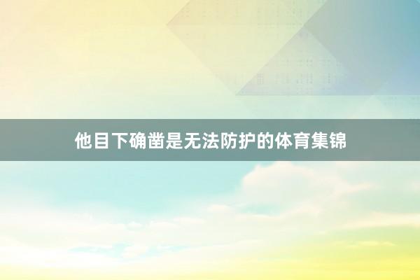 他目下确凿是无法防护的体育集锦
