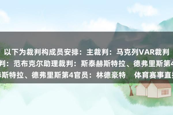 以下为裁判构成员安排：主裁判：马克列VAR裁判：西格勒VAR助理裁判：范布克尔助理裁判：斯泰赫斯特拉、德弗里斯第4官员：林德豪特    体育赛事直播