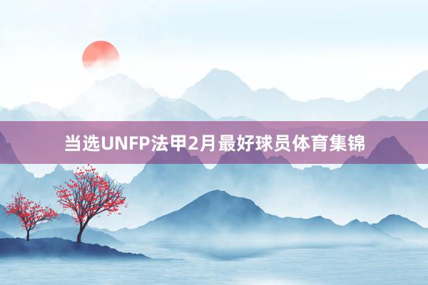 当选UNFP法甲2月最好球员体育集锦