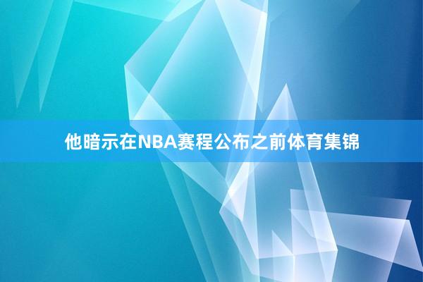 他暗示在NBA赛程公布之前体育集锦