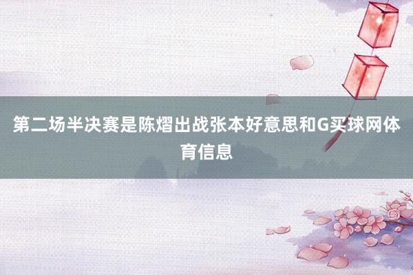 第二场半决赛是陈熠出战张本好意思和G买球网体育信息