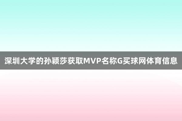 深圳大学的孙颖莎获取MVP名称G买球网体育信息