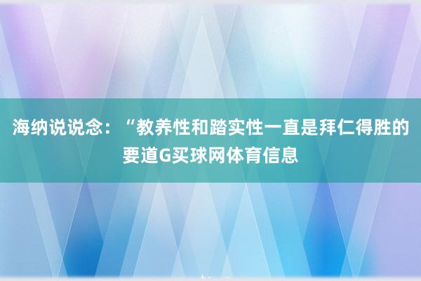 海纳说说念:“教养性和踏实性一直是拜仁得胜的要道G买球网体育信息