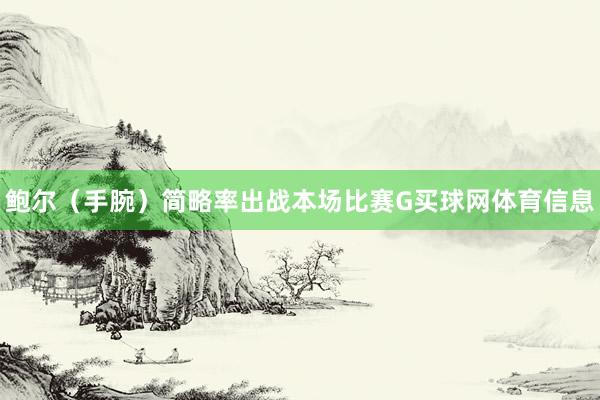 鲍尔（手腕）简略率出战本场比赛G买球网体育信息