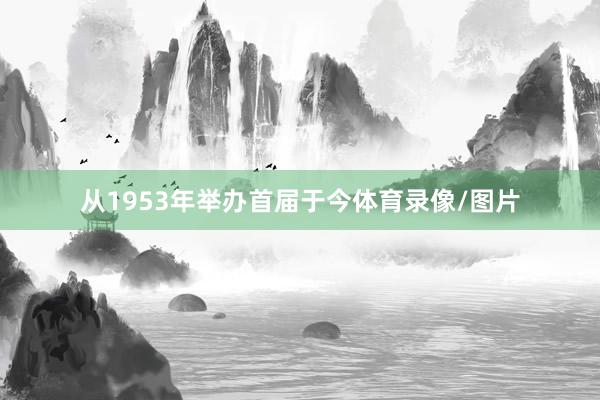 从1953年举办首届于今体育录像/图片