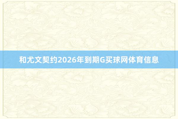和尤文契约2026年到期G买球网体育信息