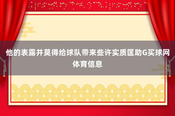 他的表露并莫得给球队带来些许实质匡助G买球网体育信息
