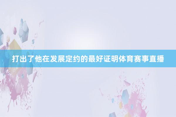 打出了他在发展定约的最好证明体育赛事直播