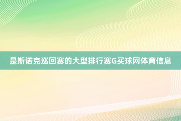 是斯诺克巡回赛的大型排行赛G买球网体育信息