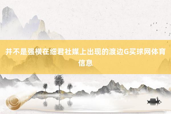 并不是强横在细君社媒上出现的渡边G买球网体育信息
