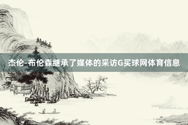 杰伦-布伦森继承了媒体的采访G买球网体育信息