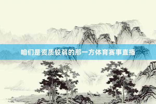 咱们是资质较弱的那一方体育赛事直播