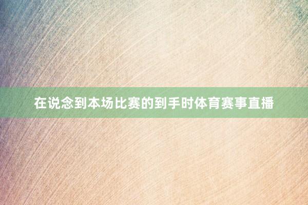 在说念到本场比赛的到手时体育赛事直播